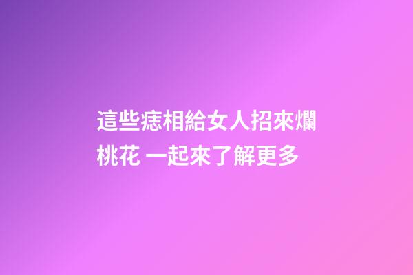 這些痣相給女人招來爛桃花 一起來了解更多